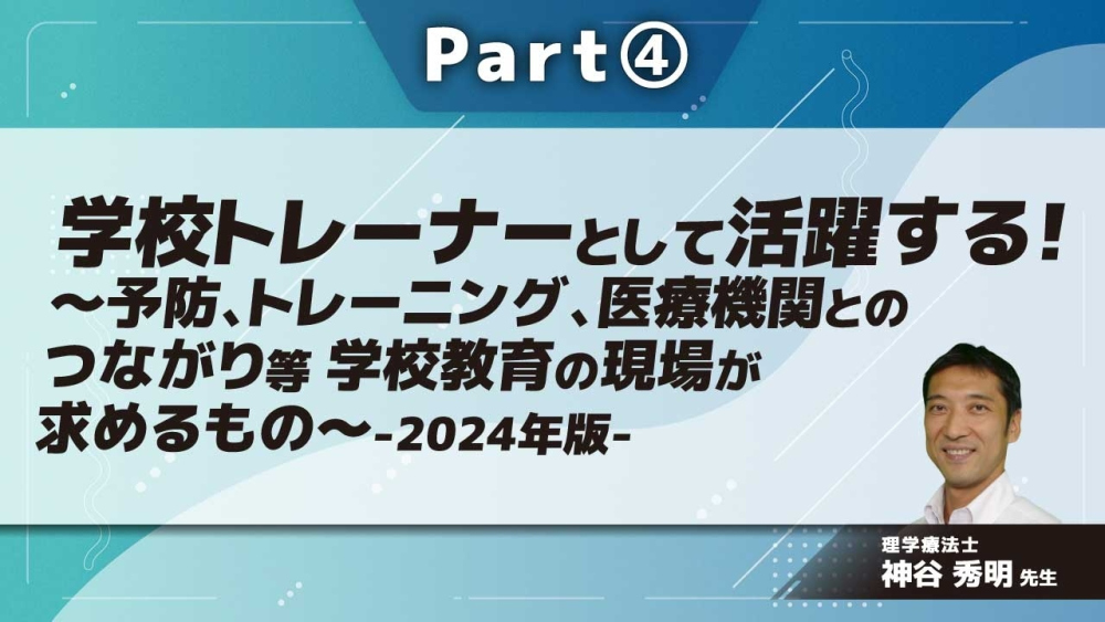 学校トレーナーとして活躍する!~予防、トレーニング、医療機関とのつながり等 学校教育の現場が求めるもの~-2024年版- Part④学校スポーツトレーナーのこれから