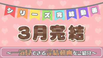 3月のシリーズ完結動画