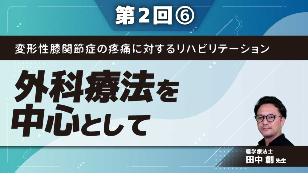 変形性膝関節症の疼痛に対するリハビリテーション【第2回】外科療法を中心として Part⑥