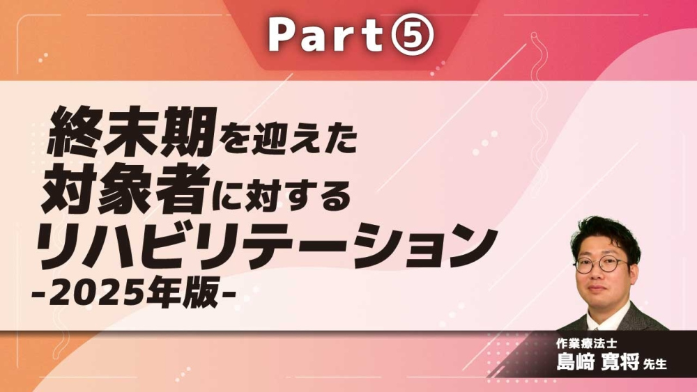終末期を迎えた対象者に対するリハビリテーション-2025年版- Part⑤終末期のリハビリテーションⅡ