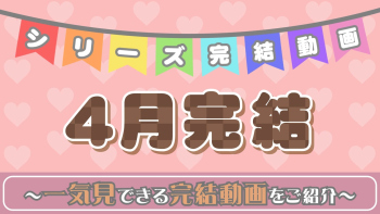 4月のシリーズ完結動画