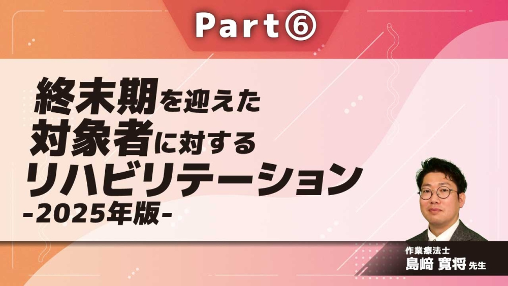 終末期を迎えた対象者に対するリハビリテーション-2025年版- Part⑥終末期に重要な患者以外のケア
