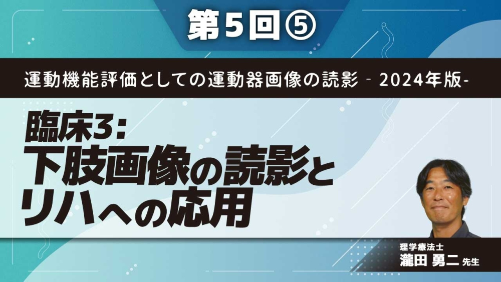 運動機能評価としての運動器画像の読影‐2024年版- 【第5回】臨床3:下肢画像の読影とリハへの応用 Part⑤