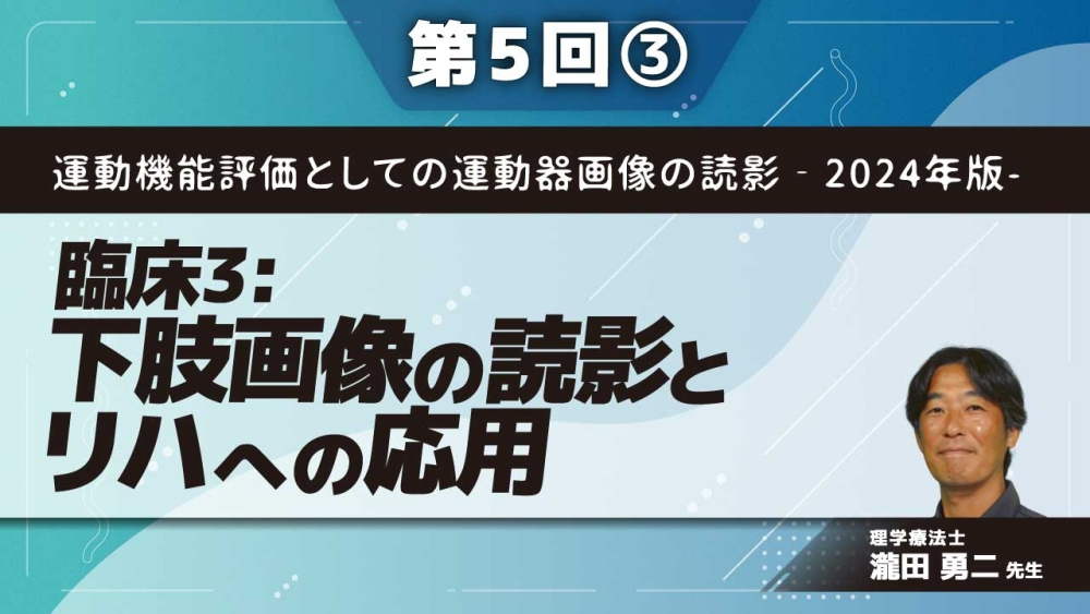 運動機能評価としての運動器画像の読影‐2024年版- 【第5回】臨床3:下肢画像の読影とリハへの応用 Part③