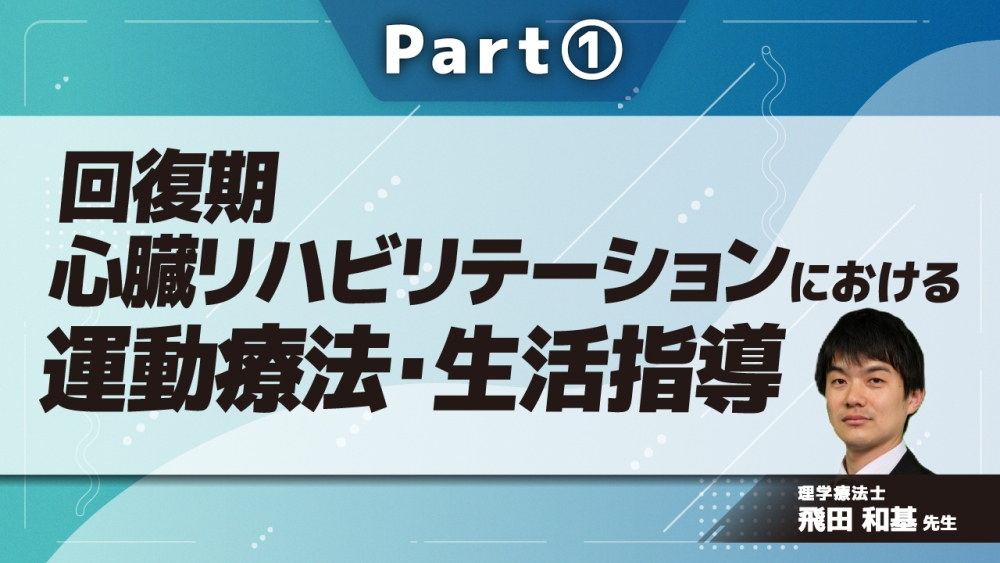 回復期心臓リハビリテーションにおける運動療法・生活指導 Part①回復期心臓リハビリテーションの概要