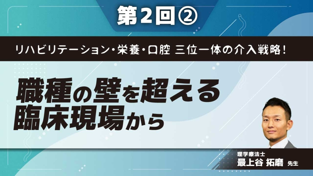 リハビリテーション・栄養・口腔 三位一体の介入戦略! 【第2回】職種の壁を超える臨床現場から Part②栄養・口腔Ⅰ
