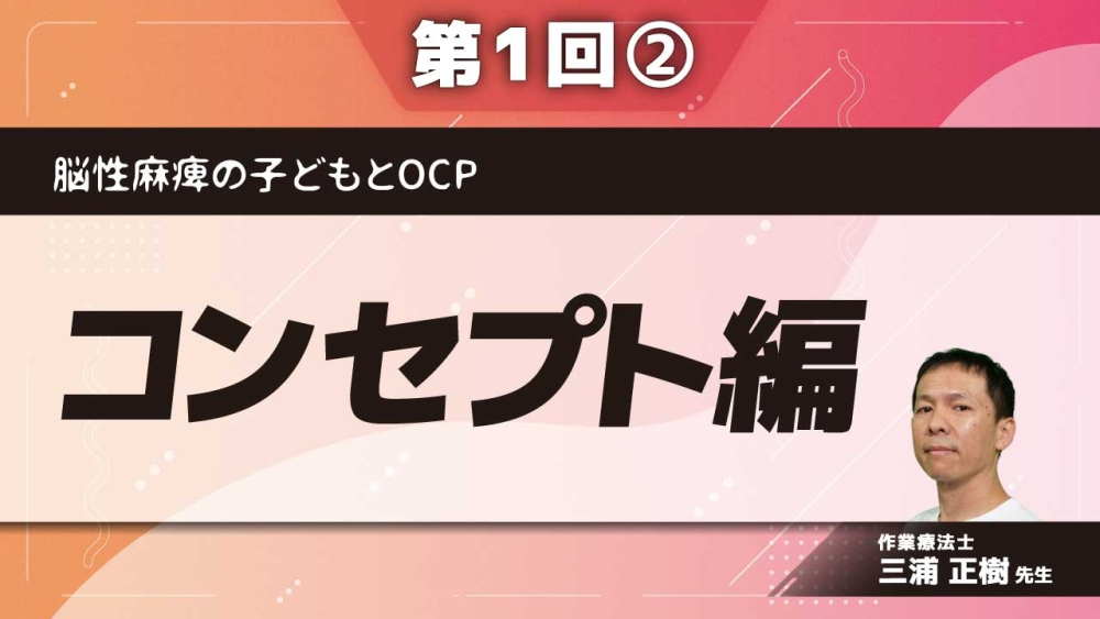 脳性麻痺の子どもとOCP 【第1回】コンセプト編 Part②家族とOCP