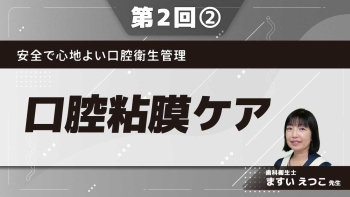 安全で心地よい口腔衛生管理 【第2回】口腔粘膜ケア Part②道具や手技(口腔内の構造)
