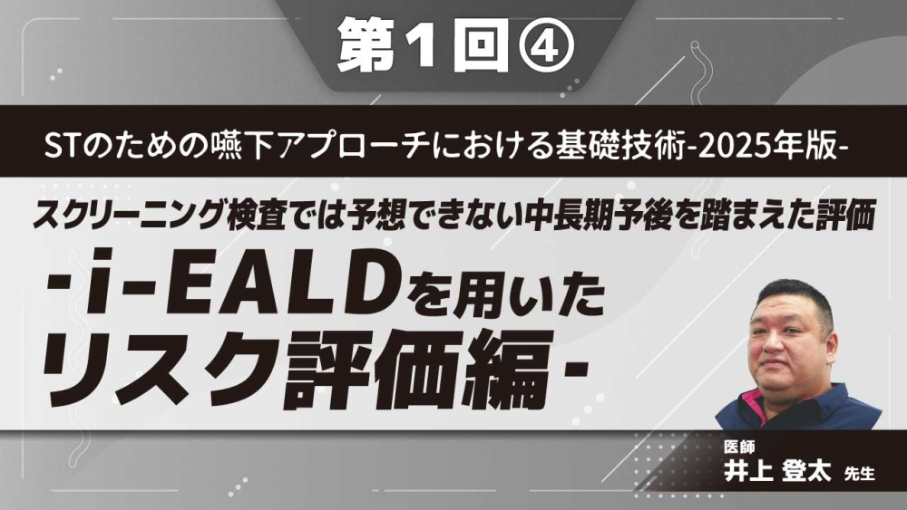 STのための嚥下アプローチにおける基礎技術‐2025年版‐ 【第1回】スクリーニング検査では予想できない中長期予後を踏まえた評価‐i-EALDを用いたリスク評価編‐ Part④i-EALD活用具体例