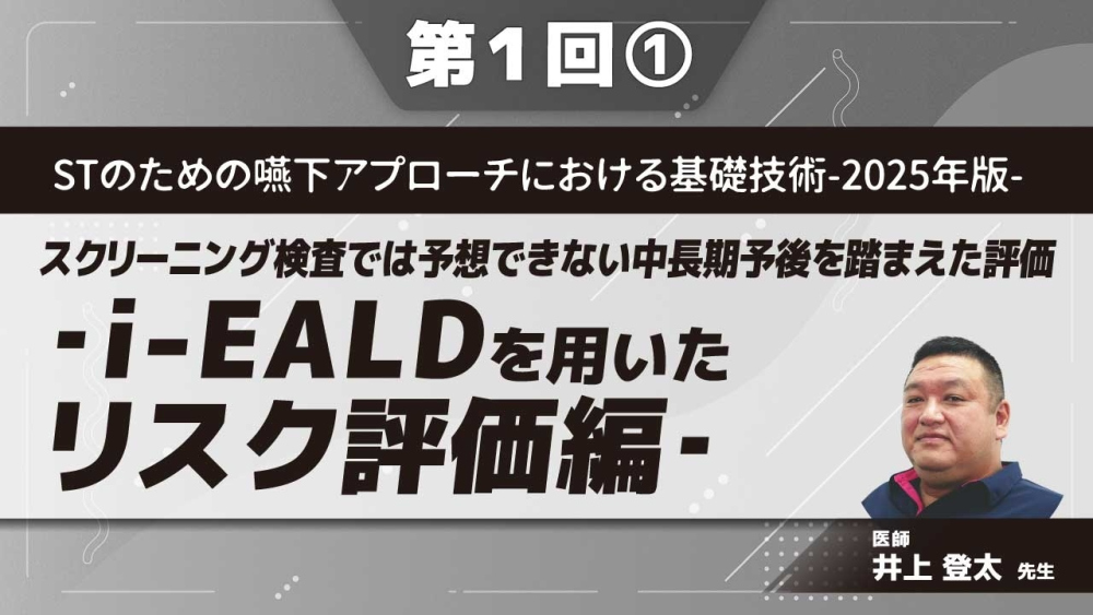 STのための嚥下アプローチにおける基礎技術‐2025年版‐ 【第1回】スクリーニング検査では予想できない中長期予後を踏まえた評価‐i-EALDを用いたリスク評価編‐ Part①誤嚥症例の特徴Ⅰ