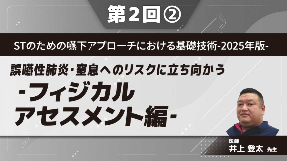 STのための嚥下アプローチにおける基礎技術‐2025年版‐ 【第2回】誤嚥性肺炎・窒息へのリスクに立ち向かう‐フィジカルアセスメント編‐ Part②誤嚥性肺炎にかかわる評価Ⅰ