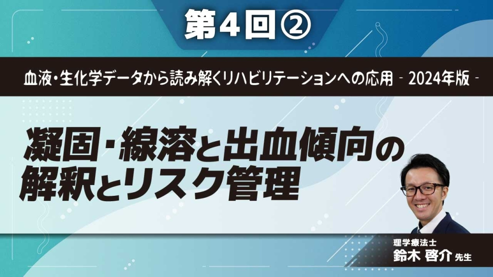 血液・生化学データから読み解くリハビリテーションへの応用‐2024年版‐ 【第4回】凝固・線溶と出血傾向の解釈とリスク管理 Part②線溶系と抗凝固療法の理解と血栓予防