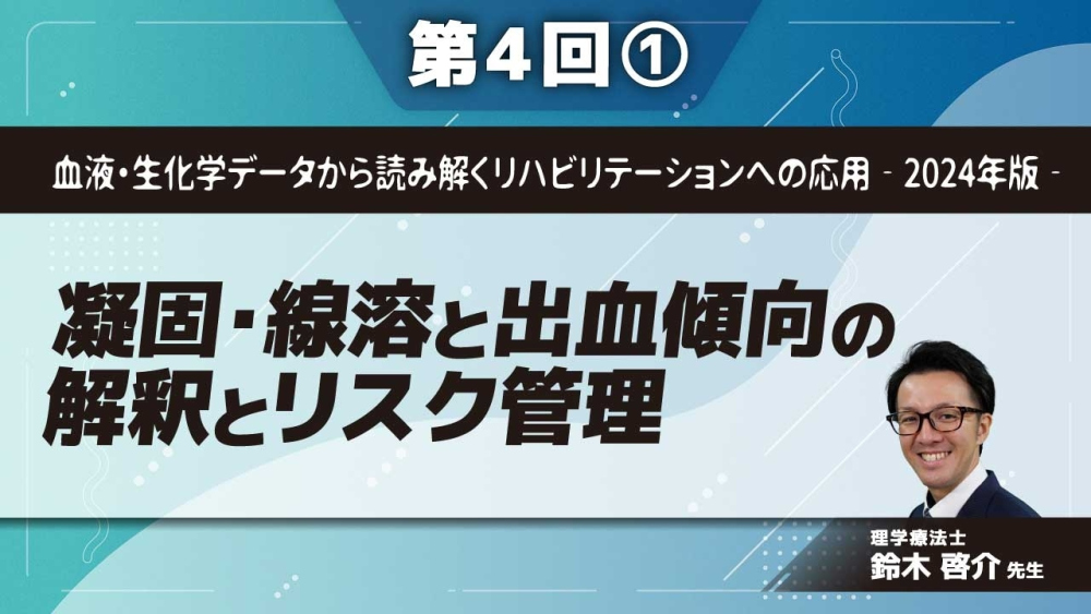 血液・生化学データから読み解くリハビリテーションへの応用‐2024年版‐ 【第4回】凝固・線溶と出血傾向の解釈とリスク管理 Part①凝固系の理解とリスク管理