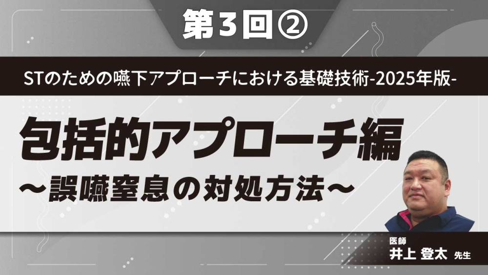 STのための嚥下アプローチにおける基礎技術‐2025年版‐ 【第3回】包括的アプローチ編~誤嚥窒息の対処方法~ Part②トラブル事例からひも解く
