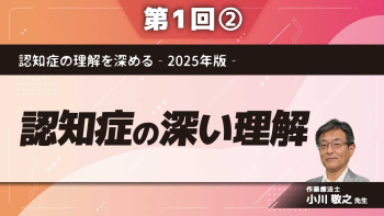 認知症の理解を深める‐2025年版‐ 【第1回】認知症の深い理解 Part②認知症をより深く知る