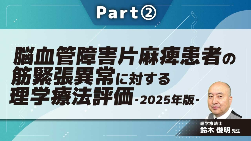 脳血管障害片麻痺患者の筋緊張異常に対する理学療法評価‐2025年版‐ Part②一次的障害に対する筋緊張検査