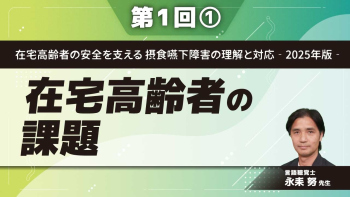 在宅高齢者の安全を支える 摂食嚥下障害の理解と対応‐2025年版‐ 【第1回】在宅高齢者の課題 Part①