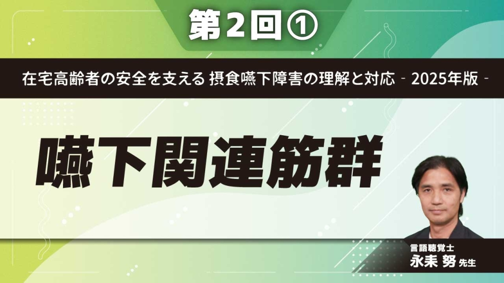 在宅高齢者の安全を支える 摂食嚥下障害の理解と対応‐2025年版‐ 【第2回】嚥下関連筋群 Part①