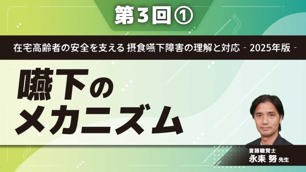 在宅高齢者の安全を支える 摂食嚥下障害の理解と対応‐2025年版‐ 【第3回】嚥下のメカニズム Part①