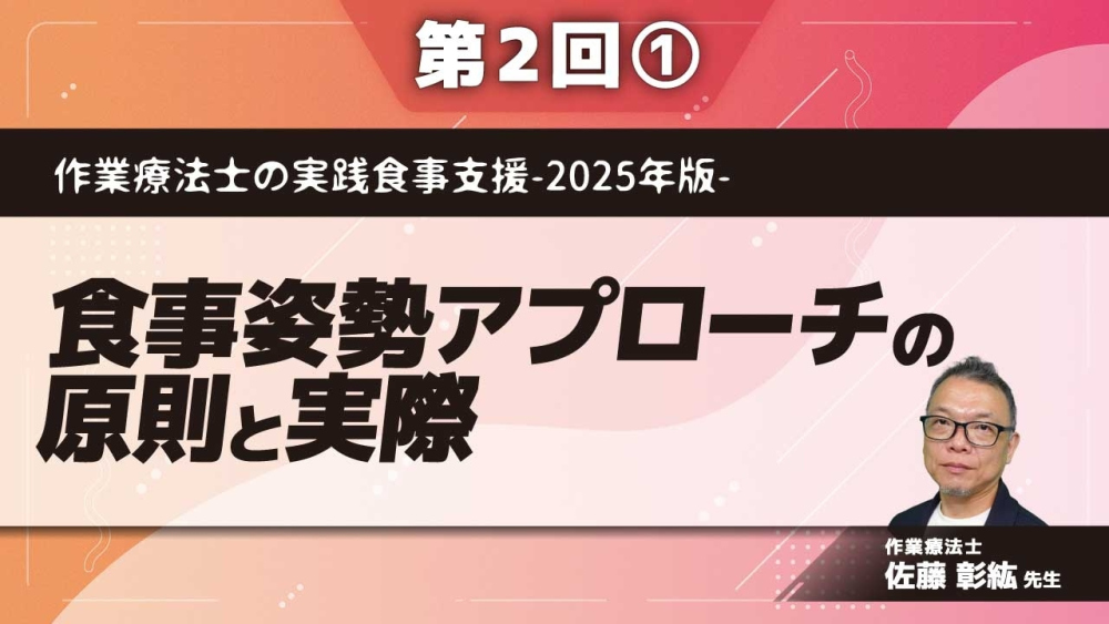 作業療法士の実践食事支援-2025年版- 【第2回】食事姿勢アプローチの原則と実際 Part①食事姿勢アプローチの原則