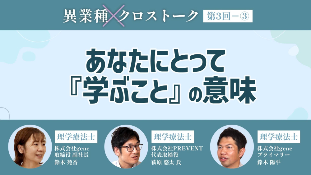異業種クロストーク【第3回】Part③ あなたにとって『学ぶこと』の意味