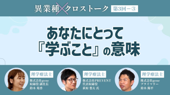 異業種クロストーク【第3回】Part③ あなたにとって『学ぶこと』の意味
