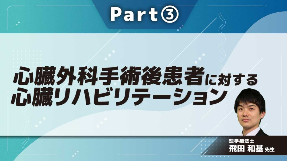 心臓外科手術後患者に対する心臓リハビリテーション  Part③回復期の心臓外科手術後患者に対するリハビリテーション