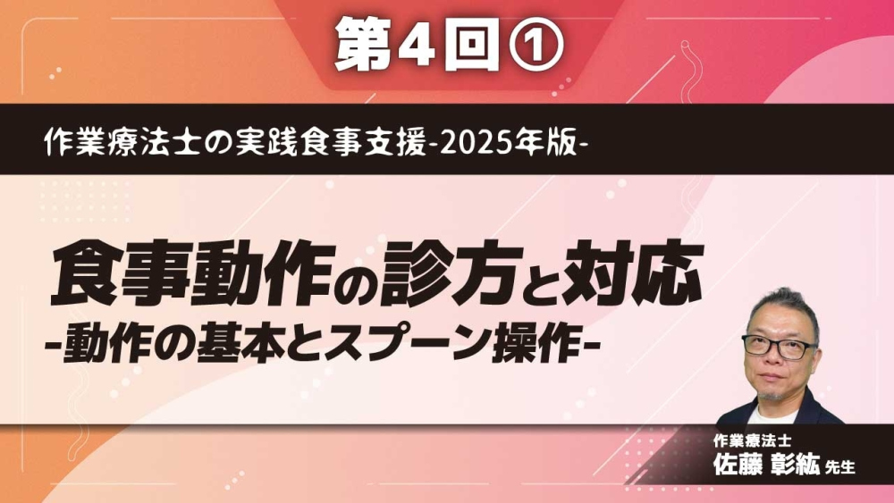 作業療法士の実践食事支援-2025年版- 【第4回】食事動作の診方と対応-動作の基本とスプーン操作- Part①食事動作評価の運動学的視点