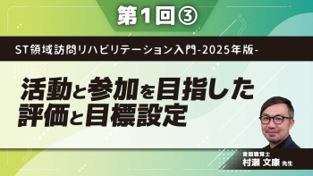 ST領域訪問リハビリテーション入門-2025年版-【第1回】活動と参加を目指した評価と目標設定 Part③認知能力を活用した目標設定/意思決定支援について