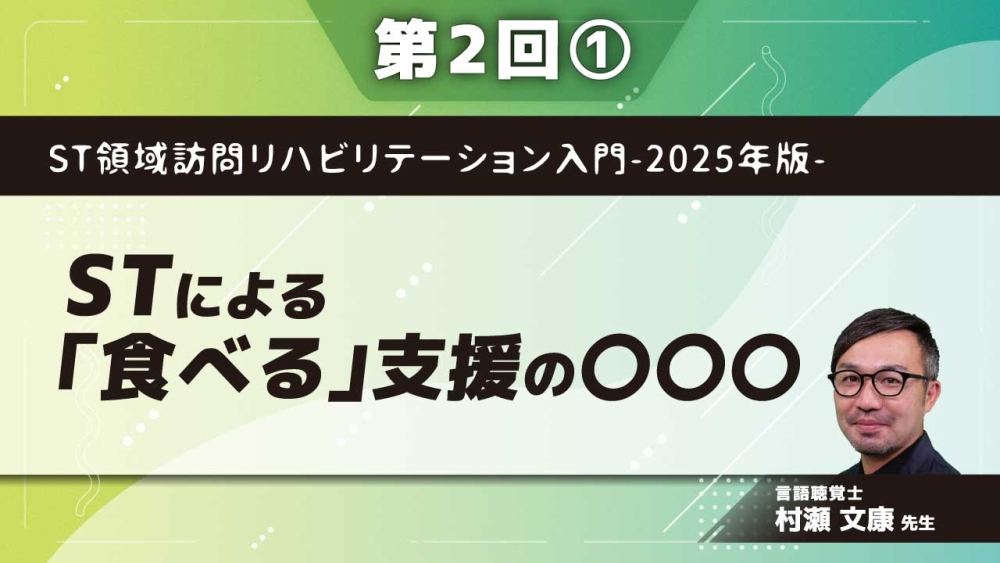 ST領域訪問リハビリテーション入門-2025年版- 【第2回】STによる「食べる」支援の〇〇〇 Part①「食べる」支援におけるSTの専門性とは