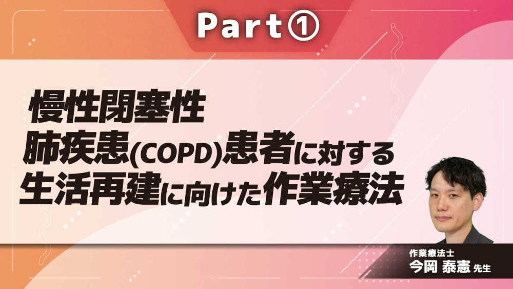 慢性閉塞性肺疾患（COPD）患者に対する生活再建に向けた作業療法  Part①COPDの概要