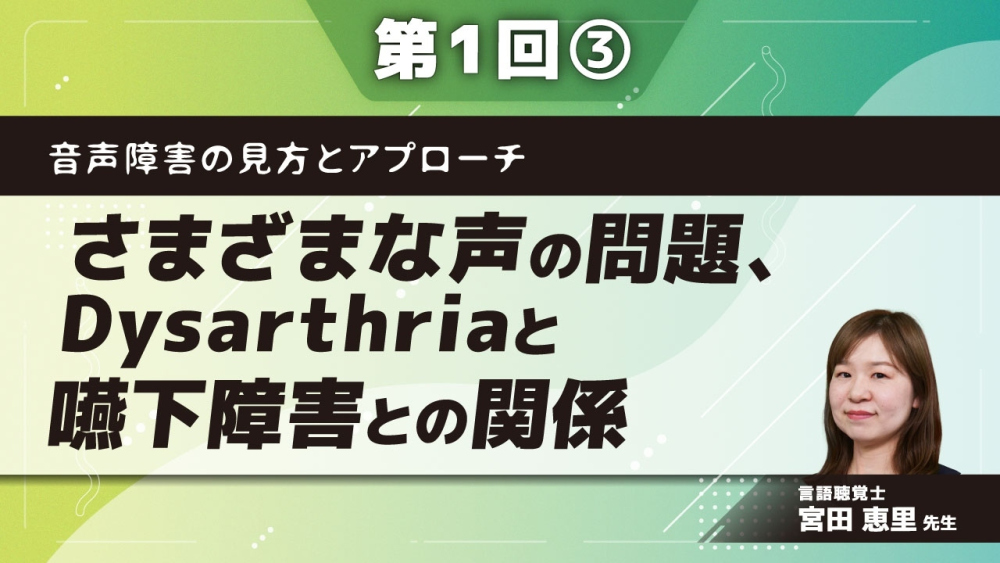 音声障害の見方とアプローチ 【第1回】さまざまな声の問題、Dysarthriaと嚥下障害との関係 Part③Dysarthriaとの関係/嚥下障害との関係