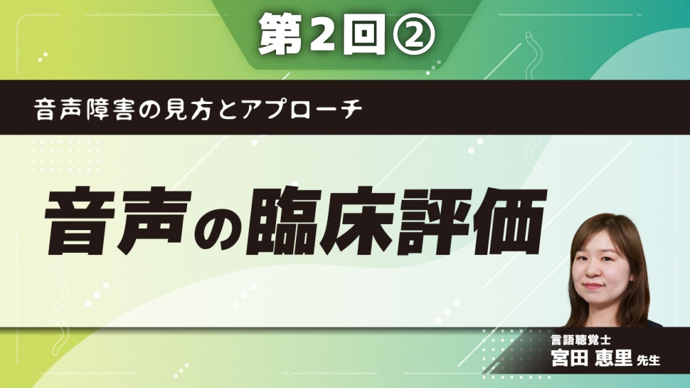 音声障害の見方とアプローチ 【第2回】音声の臨床評価 Part②音声の評価