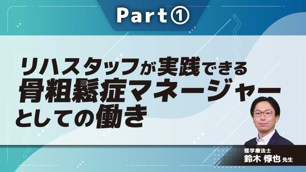 リハスタッフが実践できる 骨粗鬆症マネージャーとしての働き  Part①骨粗鬆症の概要と骨粗鬆症マネージャー