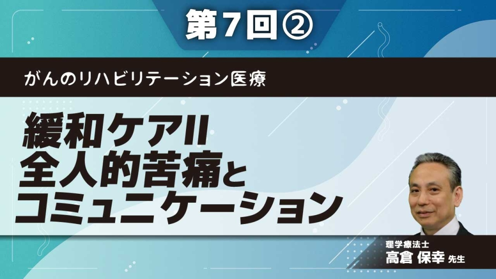 がんのリハビリテーション医療 【第7回】緩和ケアⅡ 全人的苦痛とコミュニケーション Part②トータルペインと精神症状Ⅱ