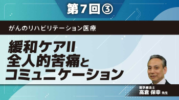 がんのリハビリテーション医療 【第7回】緩和ケアⅡ 全人的苦痛とコミュニケーション Part③実践的対話スキル