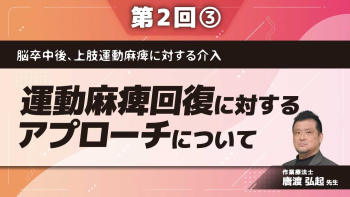 脳卒中後、上肢運動麻痺に対する介入 【第2回】運動麻痺回復に対するアプローチについて Part③各論