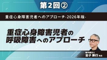 重症心身障害児者へのアプローチ-2026年版- 【第2回】重症心身障害児者の呼吸障害へのアプローチ Part②胸郭呼吸運動へのアプローチ