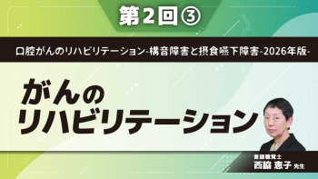 口腔がんのリハビリテーション-構音障害と摂食嚥下障害-2026年版- 【第2回】がんのリハビリテーション Part③摂食嚥下障害についてI