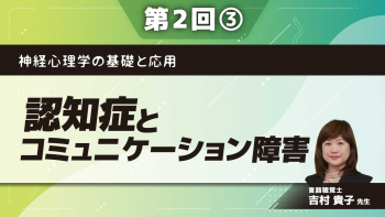 神経心理学の基礎と応用　【第2回】認知症とコミュニケーション障害 Part③認知症のコミュニケーション障害を神経心理学的に評価して、支援できるI