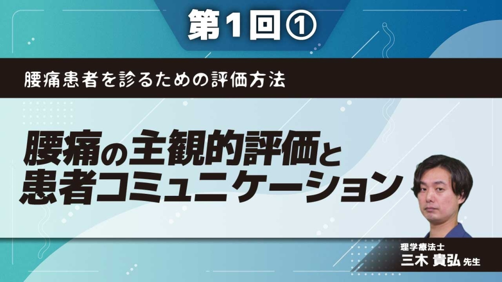 腰痛患者を診るための評価方法 【第1回】腰痛の主観的評価と患者コミュニケーション Part①なぜ主観的評価が重要か？