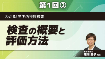 わかる！嚥下内視鏡検査 【第1回】検査の概要と評価方法 Part②嚥下内視鏡検査と食物を用いない検査I