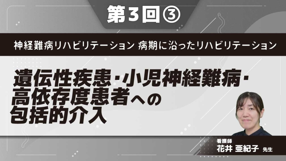 神経難病リハビリテーション 病期に沿ったリハビリテーション 【第3回】遺伝性疾患・小児神経難病・高依存度患者への包括的介入 Part③医療・介護依存度が高まった時の介入