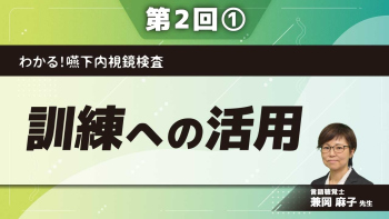 わかる！嚥下内視鏡検査 【第2回】訓練への活用 Part①嚥下の病態について