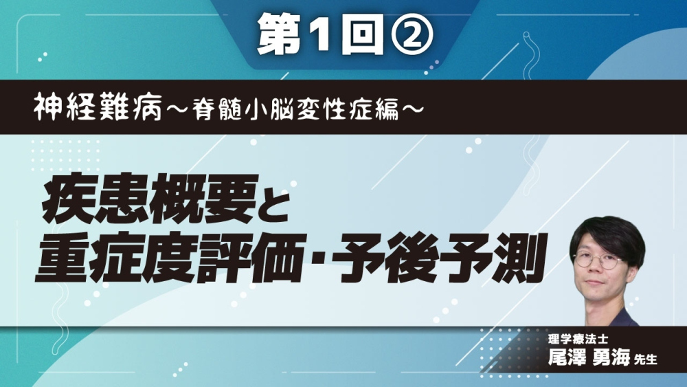 神経難病～脊髄小脳変性症編～ 【第1回】疾患概要と重症度評価・予後予測 Part②重症度評価