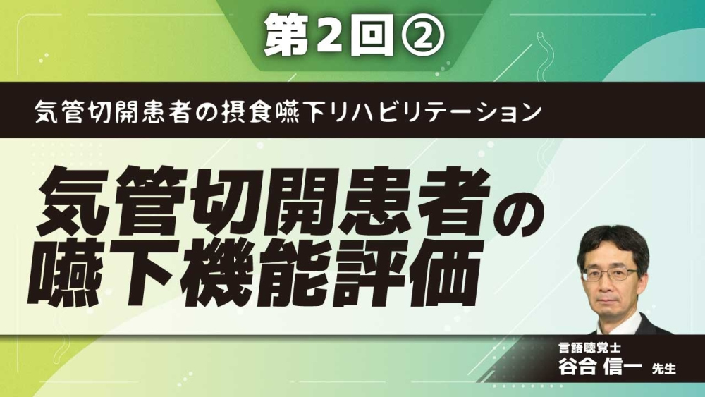 気管切開患者の摂食嚥下リハビリテーション 【第2回】気管切開患者の嚥下機能評価 Part(2)評価の実際