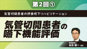 気管切開患者の摂食嚥下リハビリテーション 【第2回】気管切開患者の嚥下機能評価 Part(1)嚥下評価の基礎